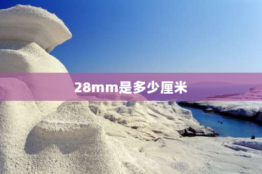 28mm是多少厘米 2,5cm和28 mm哪个大？