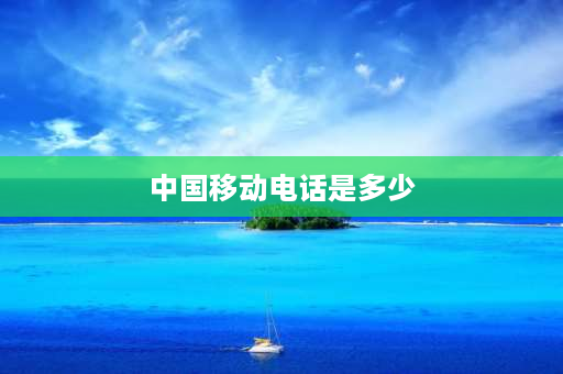 中国移动电话是多少 中国移动查话费是什么？