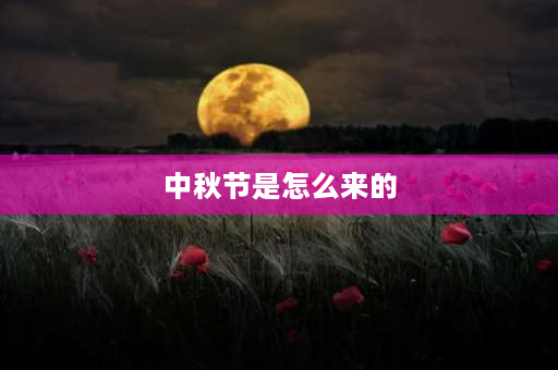 中秋节是怎么来的 中秋节昰怎么来的？