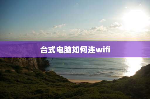 台式电脑如何连wifi 台式电脑怎么连接wifi上网？