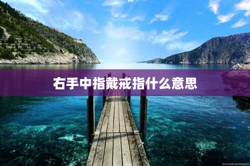 右手中指戴戒指什么意思 中指带戒指的含义？