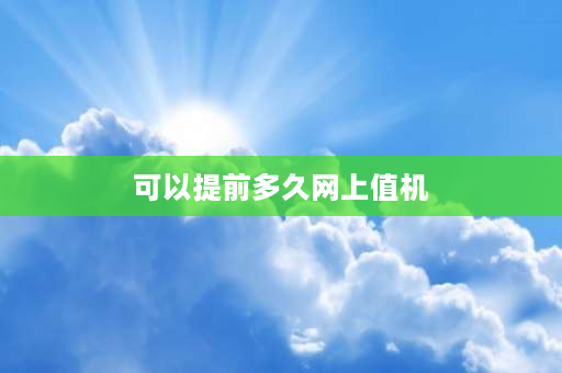 可以提前多久网上值机 线上值机可以提前多久？