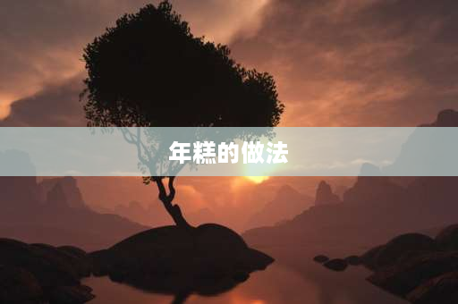 年糕的做法 传统年糕的做法，传统年糕怎么做？