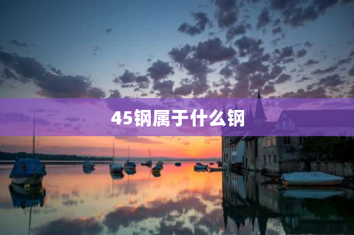 45钢属于什么钢 45钢到底是什么钢？