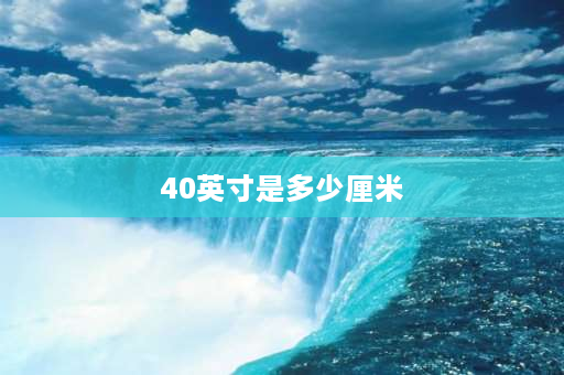 40英寸是多少厘米 40寸电视长宽各是多少？