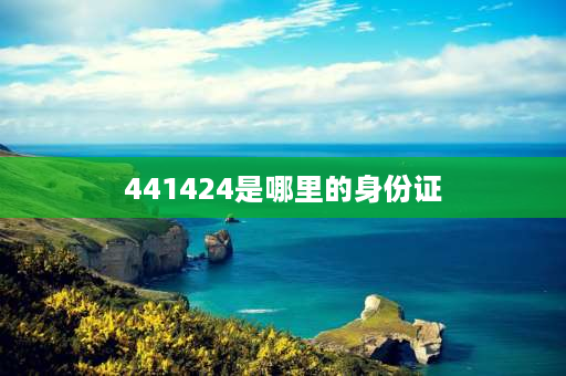 441424是哪里的身份证 441424开头的身份证号是哪里的？