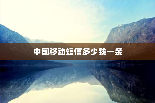 中国移动短信多少钱一条 中国移动发短信有什么套餐比较好？