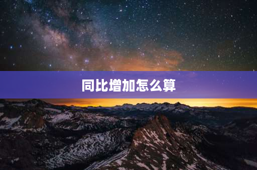 同比增加怎么算 同比净增加额计算公式？