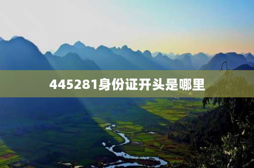 445281身份证开头是哪里 44528119开头是哪里的身份证？