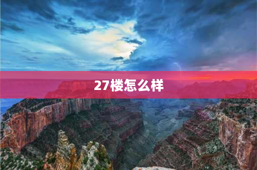 27楼怎么样 住27层高层楼真实感受？