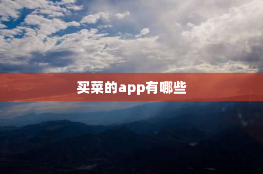 买菜的app有哪些 网上买菜的app哪个好？