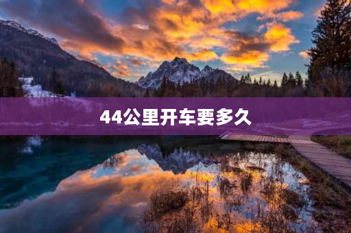 44公里开车要多久 44公里每小时等于多少米每秒？