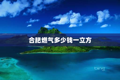 合肥燃气多少钱一立方 1立方的气能用多久？