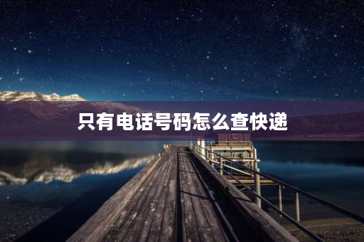 只有电话号码怎么查快递 有手机号能查到快递吗？