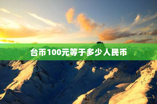 台币100元等于多少人民币 18100新台币等于多少rmb？