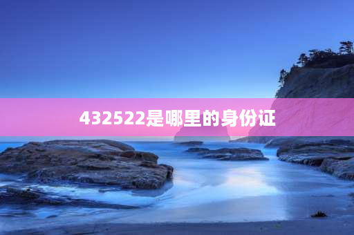 432522是哪里的身份证 432522号码是哪里的身份证开头？