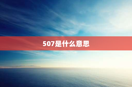 507是什么意思 507教育什么意思？