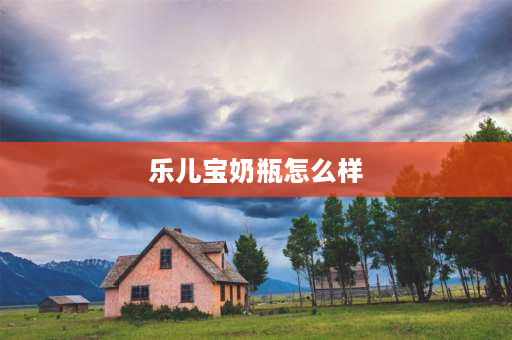 乐儿宝奶瓶怎么样 三岁宝宝用什么奶瓶喝奶？