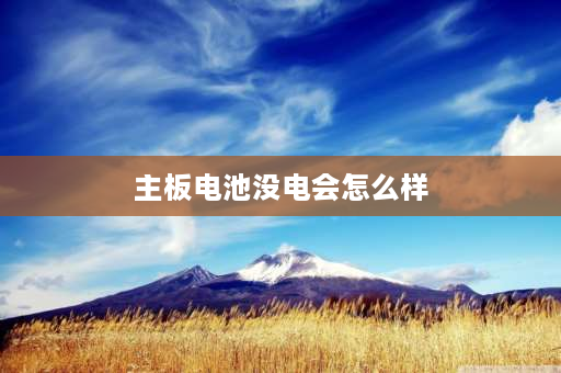 主板电池没电会怎么样 主板电池没电，会出现什么情况？