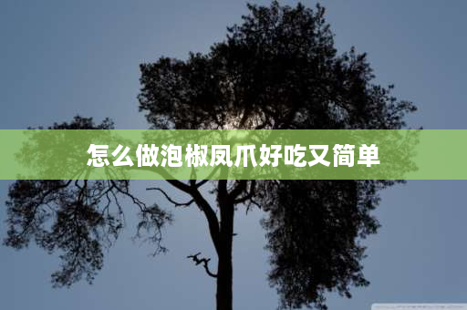 怎么做泡椒凤爪好吃又简单 柠檬泡椒还可以做什么？