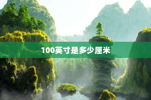 100英寸是多少厘米 100寸和100英寸是一样大吗？