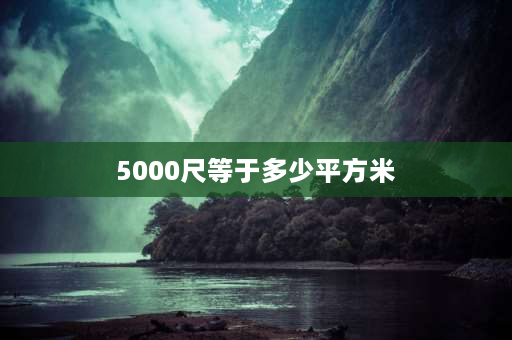 5000尺等于多少平方米 5000尺是多少平？