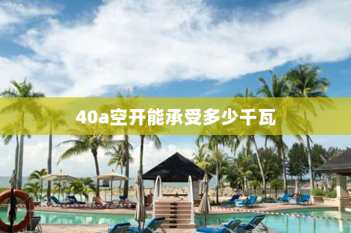 40a空开能承受多少千瓦 40的空开能带多少千瓦？