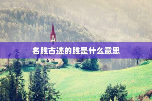 名胜古迹的胜是什么意思 旅游胜地的胜是什么意思？