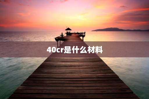 40cr是什么材料 cr40是什么材质？