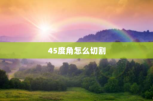 45度角怎么切割 桥架45度角切割方法？