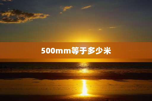 500mm等于多少米 500mm等于几厘米？