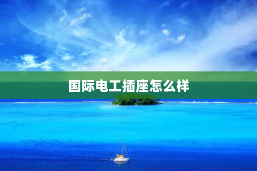 国际电工插座怎么样 tep国际电工与7m国际电工哪个好？