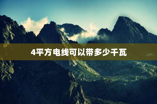 4平方电线可以带多少千瓦 4平方电线可以承受的最大功率多少？