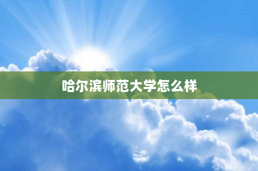 哈尔滨师范大学怎么样 哈师大地理科学怎么样？