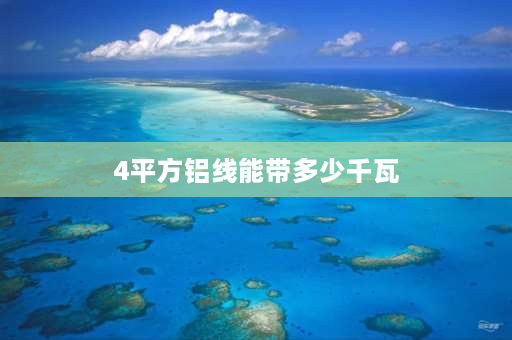 4平方铝线能带多少千瓦 4mm铝线可以负荷多少瓦？