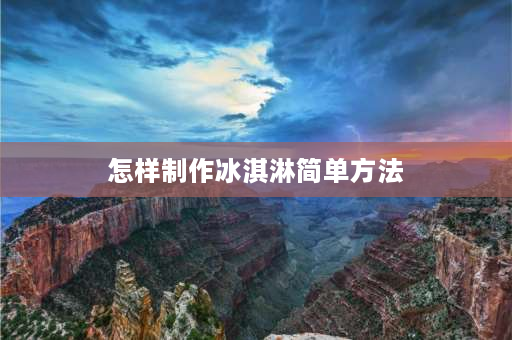 怎样制作冰淇淋简单方法 自制带冰冰淇淋简单做法？