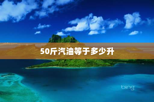 50斤汽油等于多少升 我想知道50斤桶装汽油多少升？