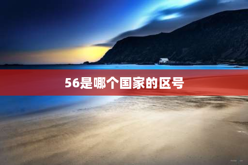 56是哪个国家的区号 05是什么地方的区号？