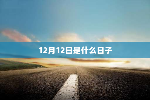 12月12日是什么日子 12月12号是什么节？