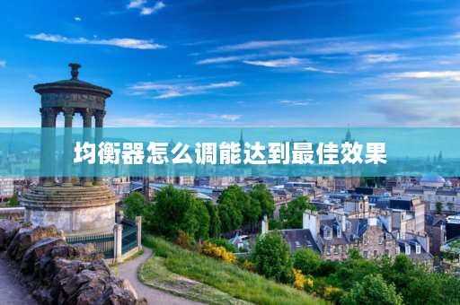 均衡器怎么调能达到最佳效果 7段均衡器怎么调能达到最佳效果？