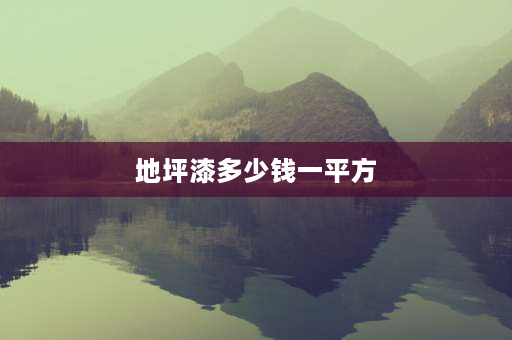 地坪漆多少钱一平方 地坪漆包工包料多少钱一平方？