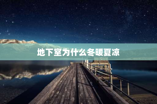 地下室为什么冬暖夏凉 地下室为什么冬暖夏凉？