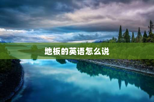 地板的英语怎么说 " 扫地"、"拖地"、"擦桌子"、"洗碗"的英文？