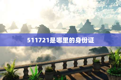 511721是哪里的身份证 四川身份证开头的几位数字是几？