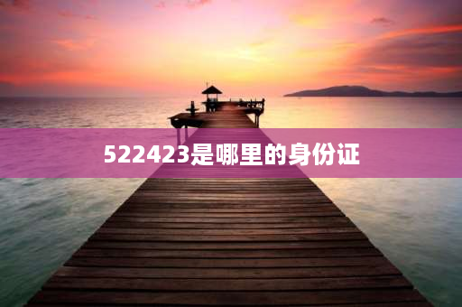 522423是哪里的身份证 5222427开头的身份证是哪里？