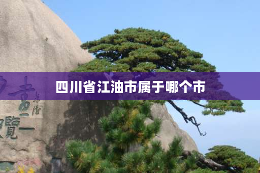 四川省江油市属于哪个市 绵阳要合并江油升为二线城市吗？