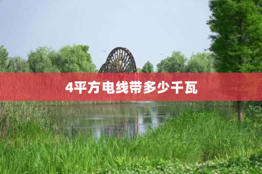 4平方电线带多少千瓦 4平方的铜线能带多少千瓦？