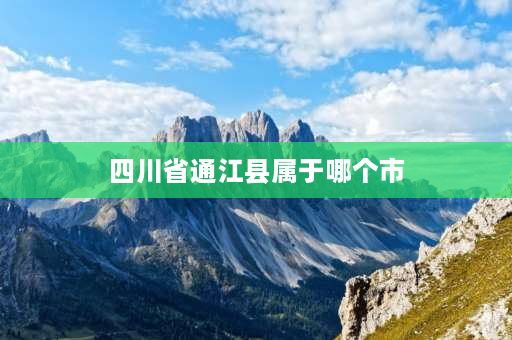 四川省通江县属于哪个市 四川通江在什么地方？