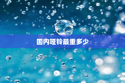 国内哑铃最重多少 哑铃数字是公斤吗？