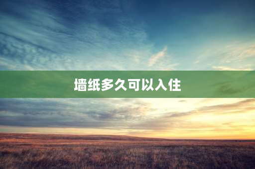 墙纸多久可以入住 贴壁纸需要晾多久才能入住？